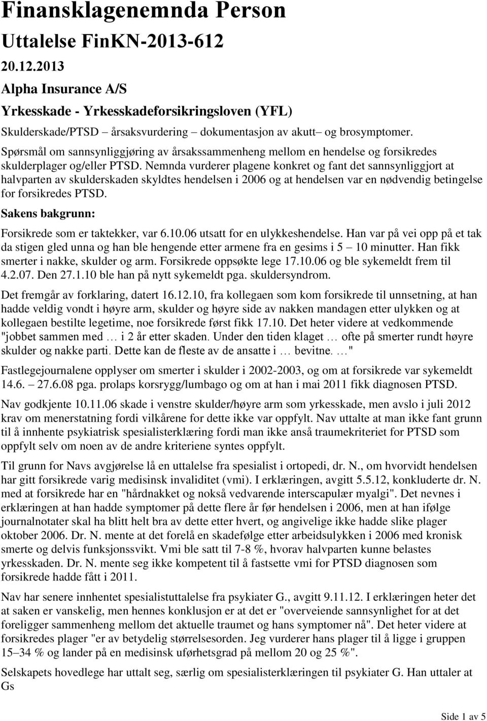 Nemnda vurderer plagene konkret og fant det sannsynliggjort at halvparten av skulderskaden skyldtes hendelsen i 2006 og at hendelsen var en nødvendig betingelse for forsikredes PTSD.