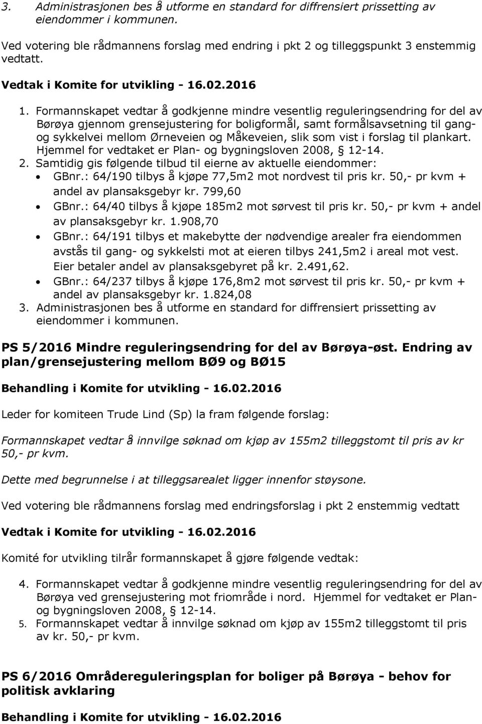 Måkeveien, slik som vist i forslag til plankart. Hjemmel for vedtaket er Plan- og bygningsloven 2008, 12-14. 2. Samtidig gis følgende tilbud til eierne av aktuelle eiendommer: GBnr.