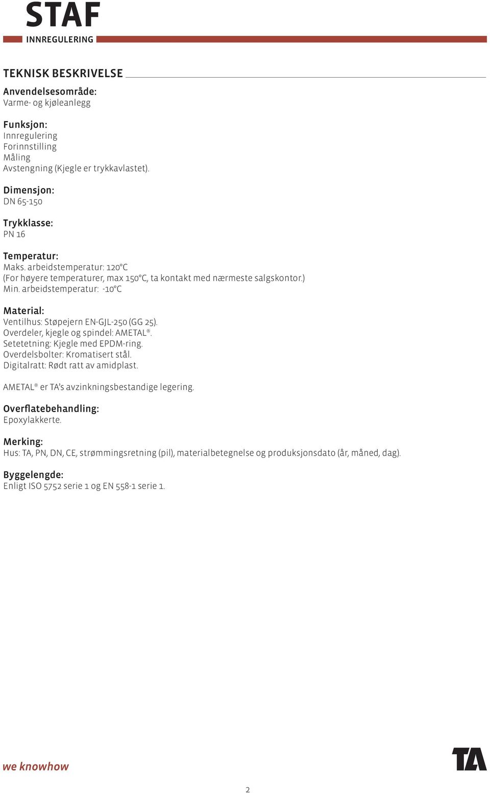 arbeidstemperatur: -0 C Material: Ventilhus: Støpejern EN-GJL-0 (GG ). Overdeler, kjegle og spindel: AMETAL. Setetetning: Kjegle med EPDM-ring. Overdelsbolter: Kromatisert stål.