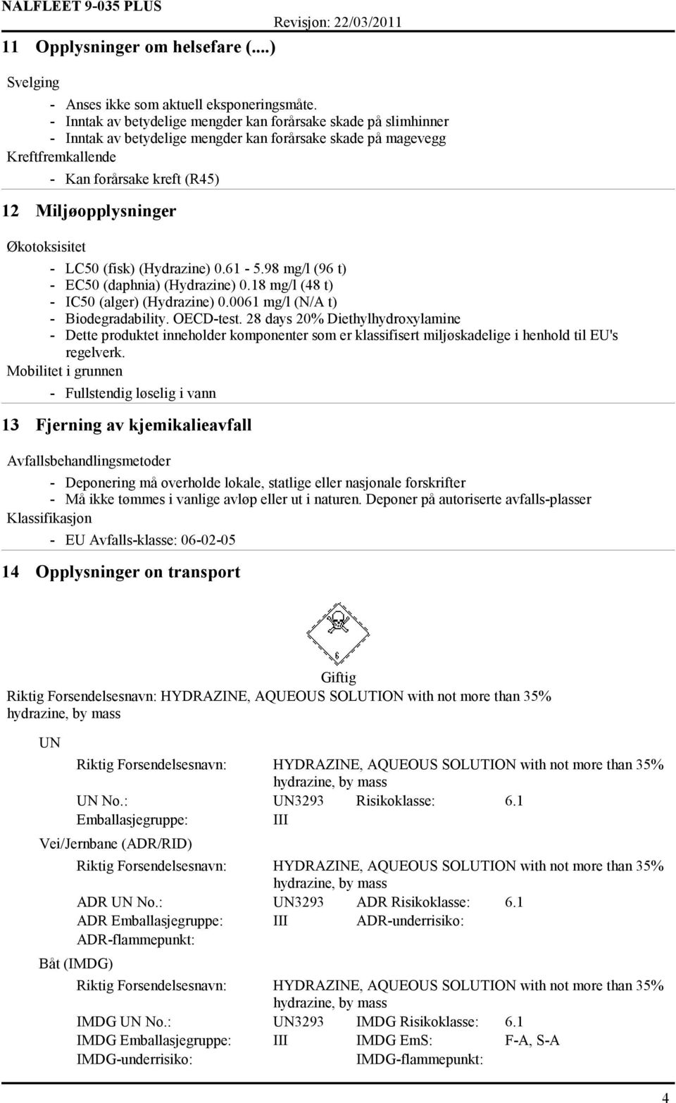 Økotoksisitet - LC50 (fisk) (Hydrazine) 0.61-5.98 mg/l (96 t) - EC50 (daphnia) (Hydrazine) 0.18 mg/l (48 t) - IC50 (alger) (Hydrazine) 0.0061 mg/l (N/A t) - Biodegradability. OECD-test.