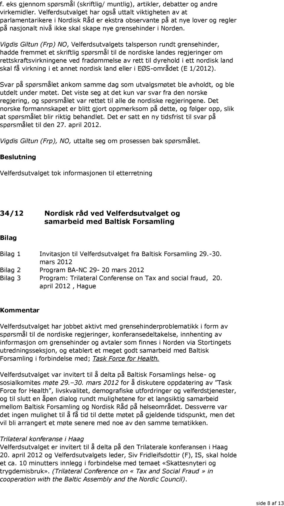 Vigdis Giltun (Frp) NO, Velferdsutvalgets talsperson rundt grensehinder, hadde fremmet et skriftlig spørsmål til de nordiske landes regjeringer om rettskraftsvirkningene ved fradømmelse av rett til