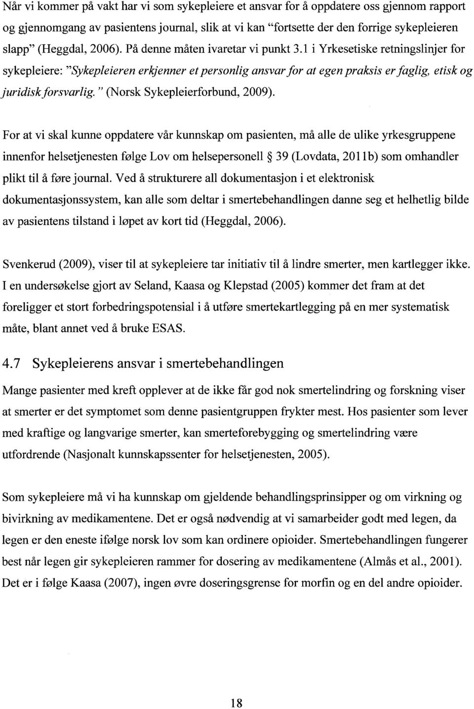 1 i Yrkesetiske retningslinjer for sykepleiere: "Sykepleieren erkjenner et personlig ansvar for at egen praksis er faglig, etisk og juridiskforsvarlig. " (Norsk Sykepleierforbund, 2009).