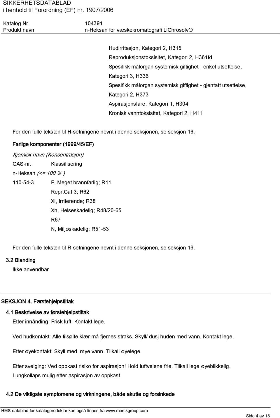 Farlige komponenter (1999/45/EF) Kjemisk navn (Konsentrasjon) CAS-nr. Klassifisering n-heksan (<= 100 % ) 110-54-3 F, Meget brannfarlig; R11 Repr.Cat.