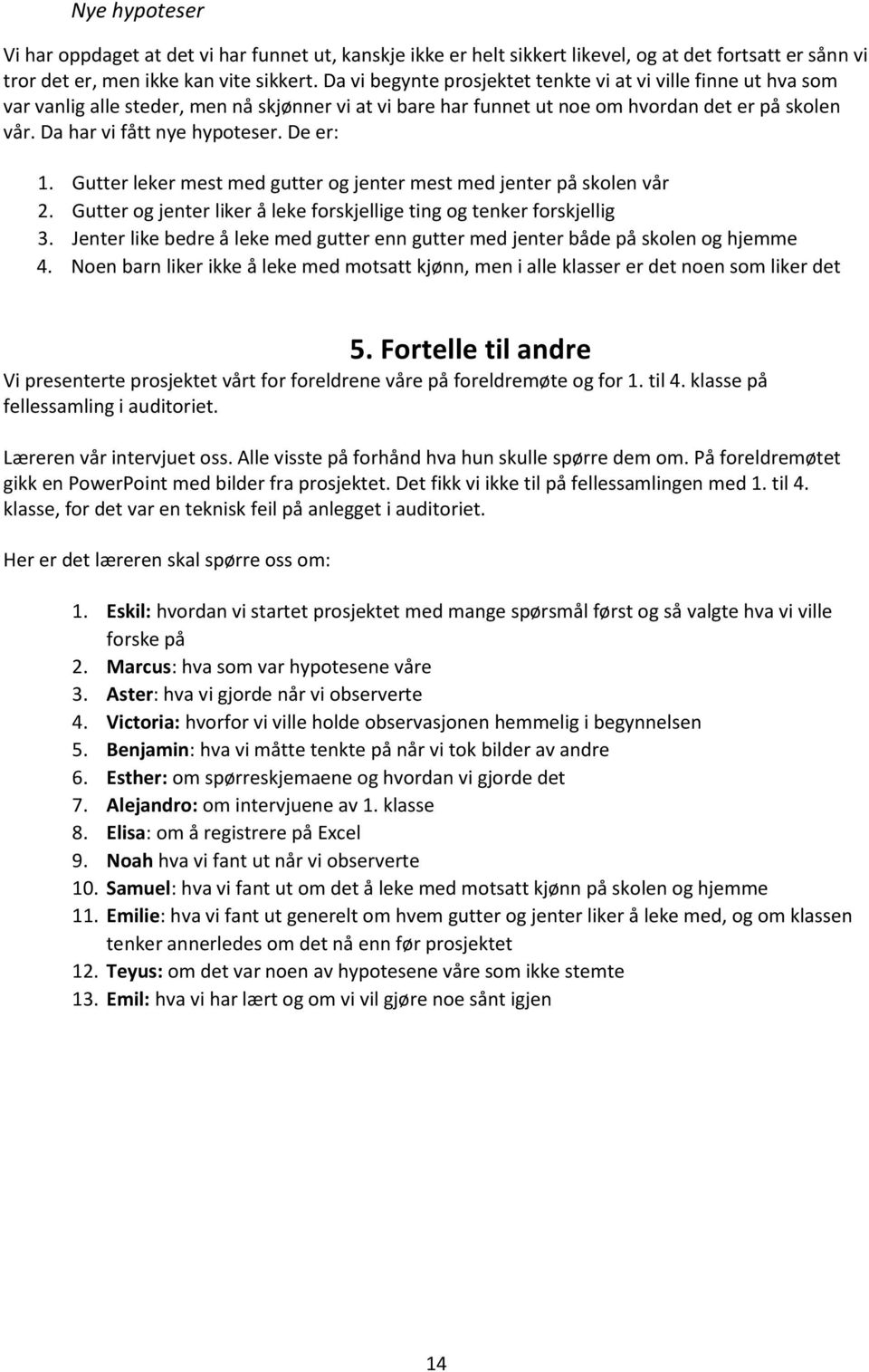 De er: 1. Gutter leker mest med gutter og jenter mest med jenter på skolen vår 2. Gutter og jenter liker å leke forskjellige ting og tenker forskjellig 3.