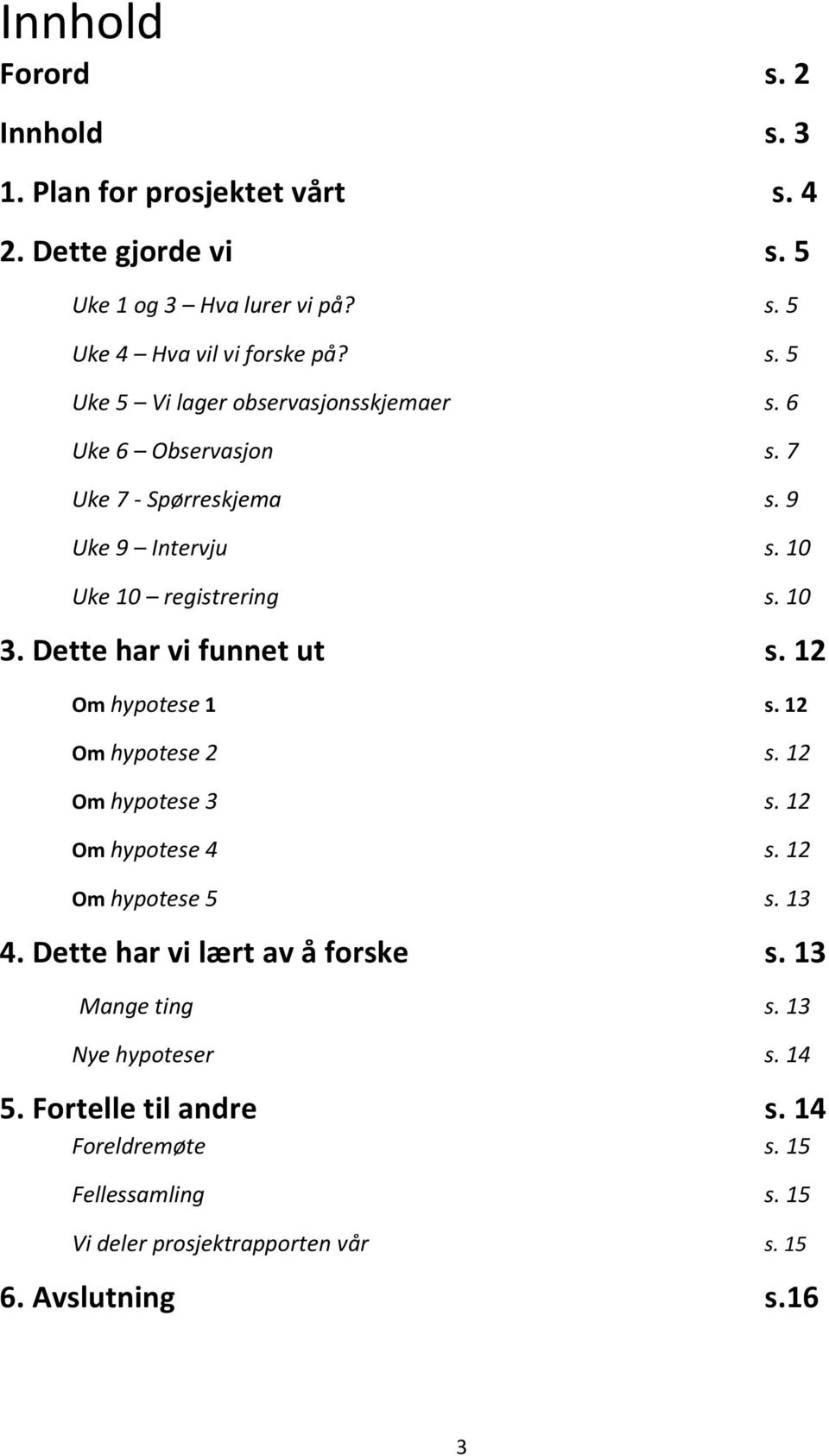 12 Om hypotese 2 s. 12 Om hypotese 3 s. 12 Om hypotese 4 s. 12 Om hypotese 5 s. 13 4. Dette har vi lært av å forske s. 13 Mange ting s. 13 Nye hypoteser s.