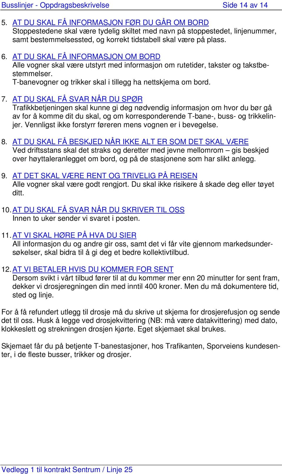 AT DU SKAL FÅ INFORMASJON OM BORD Alle vogner skal være utstyrt med informasjon om rutetider, takster og takstbestemmelser. T-banevogner og trikker skal i tillegg ha nettskjema om bord. 7.