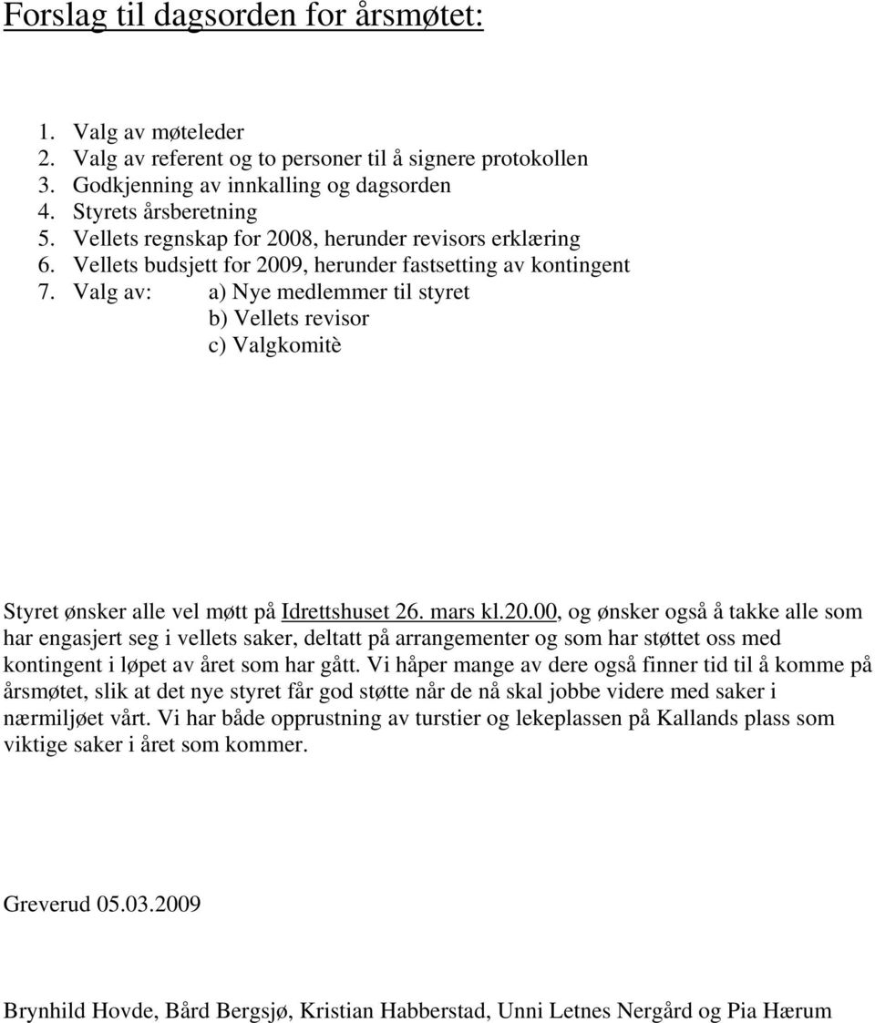 Valg av: a) Nye medlemmer til styret b) Vellets revisor c) Valgkomitè Styret ønsker alle vel møtt på Idrettshuset 26. mars kl.20.