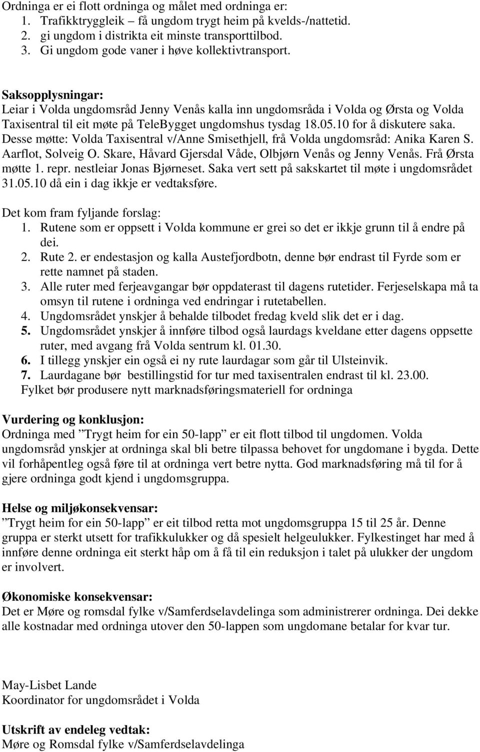 Saksopplysningar: Leiar i Volda ungdomsråd Jenny Venås kalla inn ungdomsråda i Volda og Ørsta og Volda Taxisentral til eit møte på TeleBygget ungdomshus tysdag 18.05.10 for å diskutere saka.