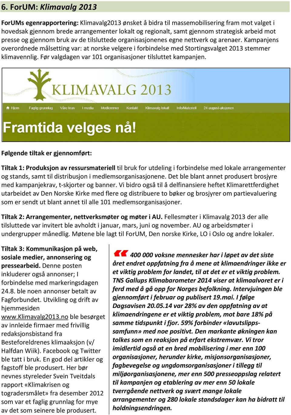 Kampanjens overordnede målsetting var: at norske velgere i forbindelse med Stortingsvalget 2013 stemmer klimavennlig. Før valgdagen var 101 organisasjoner tilsluttet kampanjen.