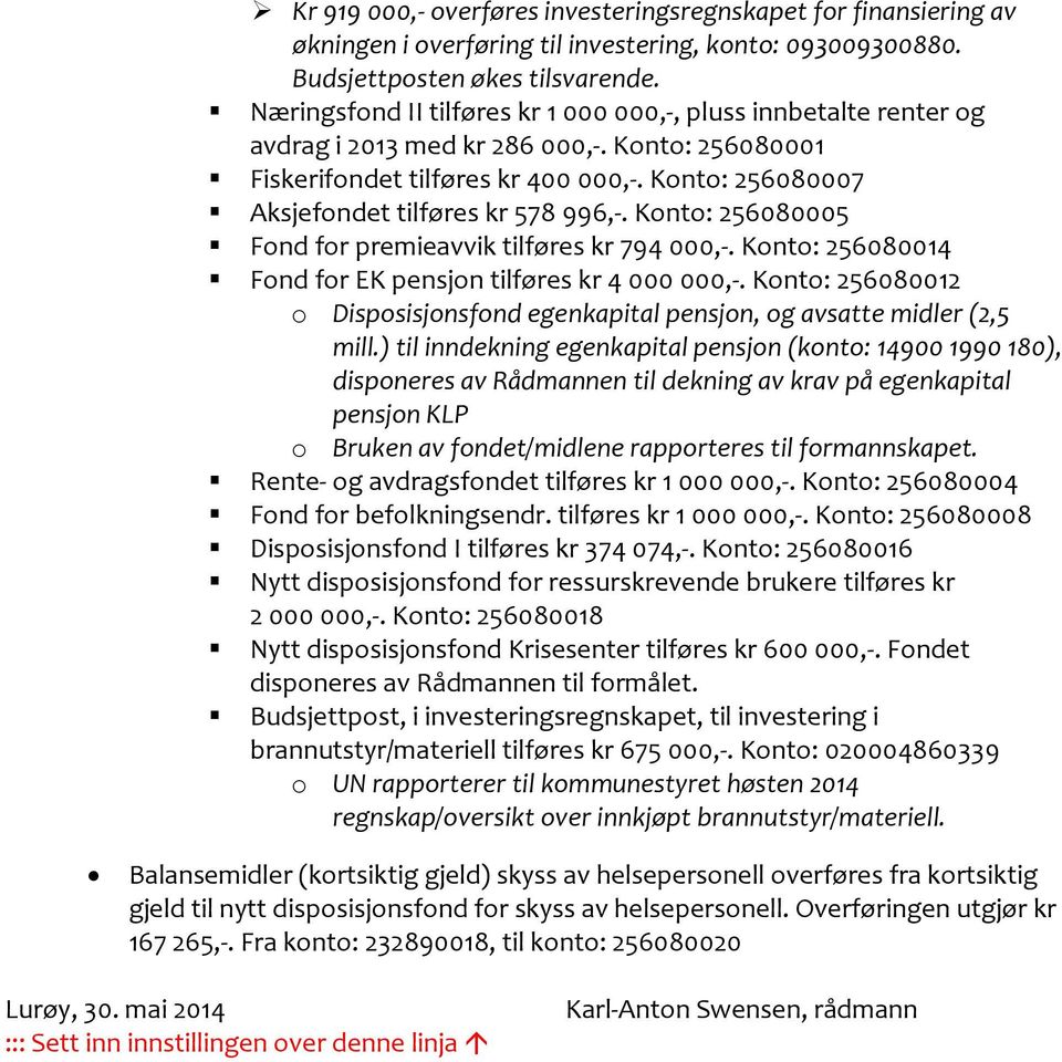 Konto: 256080007 Aksjefondet tilføres kr 578 996,-. Konto: 256080005 Fond for premieavvik tilføres kr 794 000,-. Konto: 256080014 Fond for EK pensjon tilføres kr 4 000 000,-.