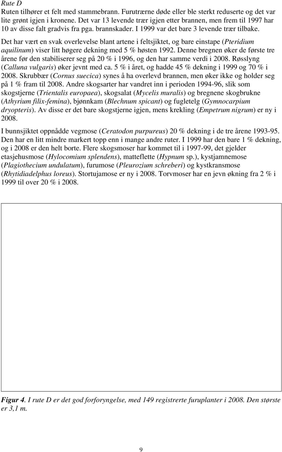 Det har vært en svak overlevelse blant artene i feltsjiktet, og bare einstape (Pteridium aquilinum) viser litt høgere dekning med 5 % høsten 1992.