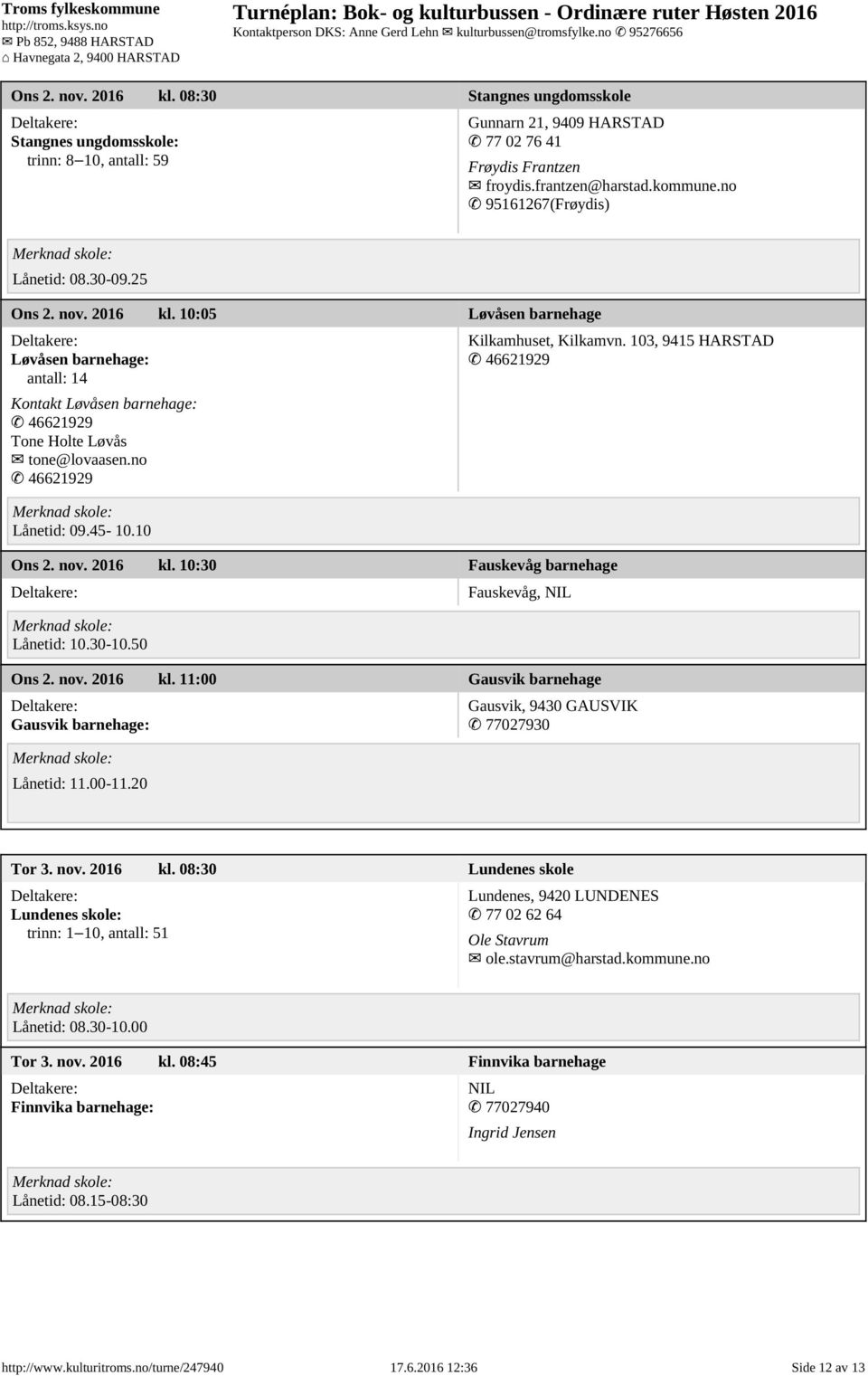10 Ons 2. nov. 2016 kl. 10:30 Fauskevåg barnehage Lånetid: 10.30-10.50 Kilkamhuset, Kilkamvn. 103, 9415 HARSTAD Fauskevåg, NIL Ons 2. nov. 2016 kl. 11:00 Gausvik barnehage Gausvik barnehage: Lånetid: 11.