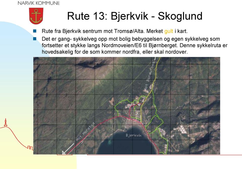 Det er gang- sykkelveg opp mot bolig bebyggelsen og egen sykkelveg som