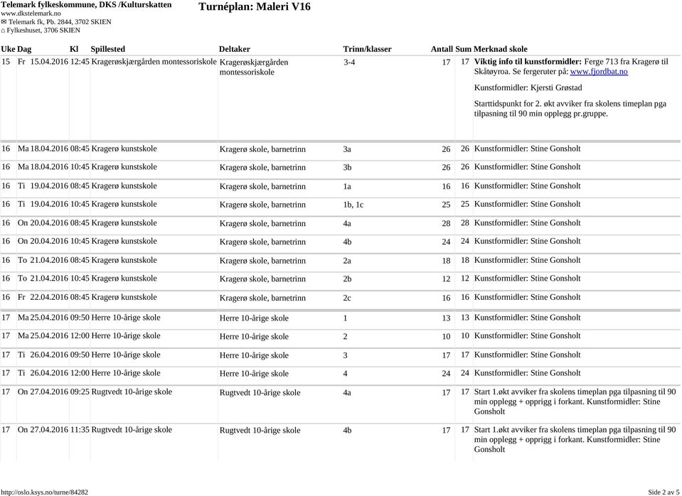 2016 08:45 Kragerø kunstskole Kragerø skole, barnetrinn 3a 26 26 Kunstformidler: Stine 16 Ma 18.04.2016 10:45 Kragerø kunstskole Kragerø skole, barnetrinn 3b 26 26 Kunstformidler: Stine 16 Ti 19.04.2016 08:45 Kragerø kunstskole Kragerø skole, barnetrinn 1a 16 16 Kunstformidler: Stine 16 Ti 19.