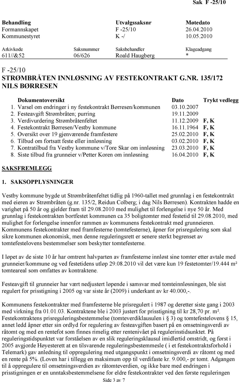 Varsel om endringer i ny festekontrakt Børresen/kommunen 03.10.2007 2. Festeavgift Strømbråten; purring 19.11.2009 3. Verdivurdering Strømbråtenfeltet 11.12.2009 F, K 4.