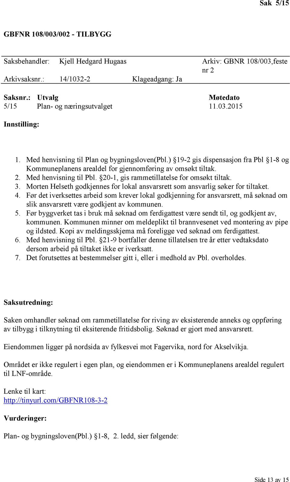 ) 19-2 gis dispensasjon fra Pbl 1-8 og Kommuneplanens arealdel for gjennomføring av omsøkt tiltak. 2. Med henvisning til Pbl. 20-1, gis rammetillatelse for omsøkt tiltak. 3.