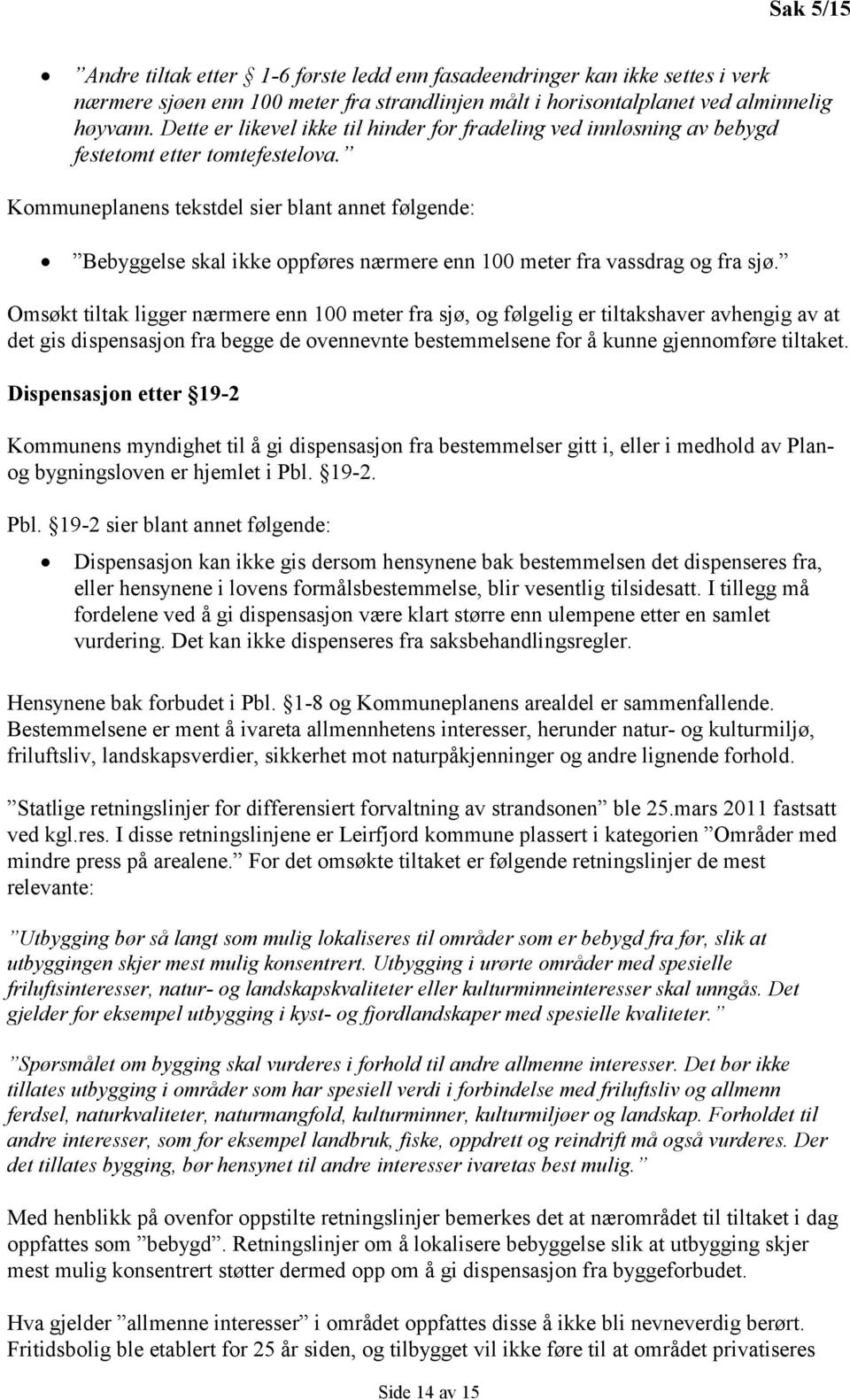 Kommuneplanens tekstdel sier blant annet følgende: Bebyggelse skal ikke oppføres nærmere enn 100 meter fra vassdrag og fra sjø.