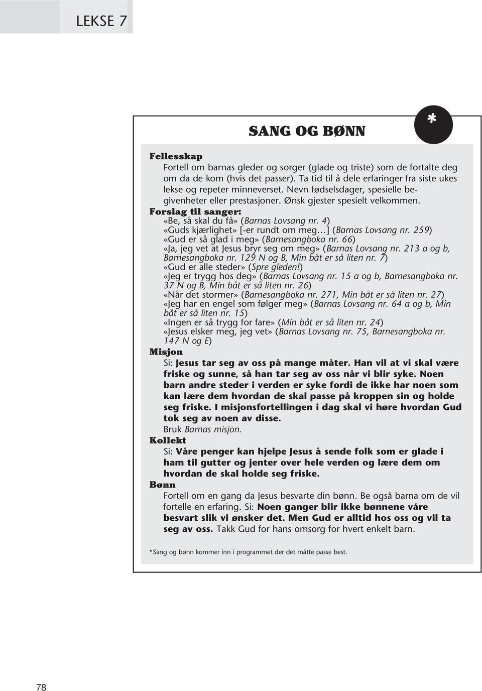 Forslag til sanger: «Be, så skal du få» (Barnas Lovsang nr. 4) «Guds kjærlighet» [-er rundt om meg ] (Barnas Lovsang nr. 259) «Gud er så glad i meg» (Barnesangboka nr.