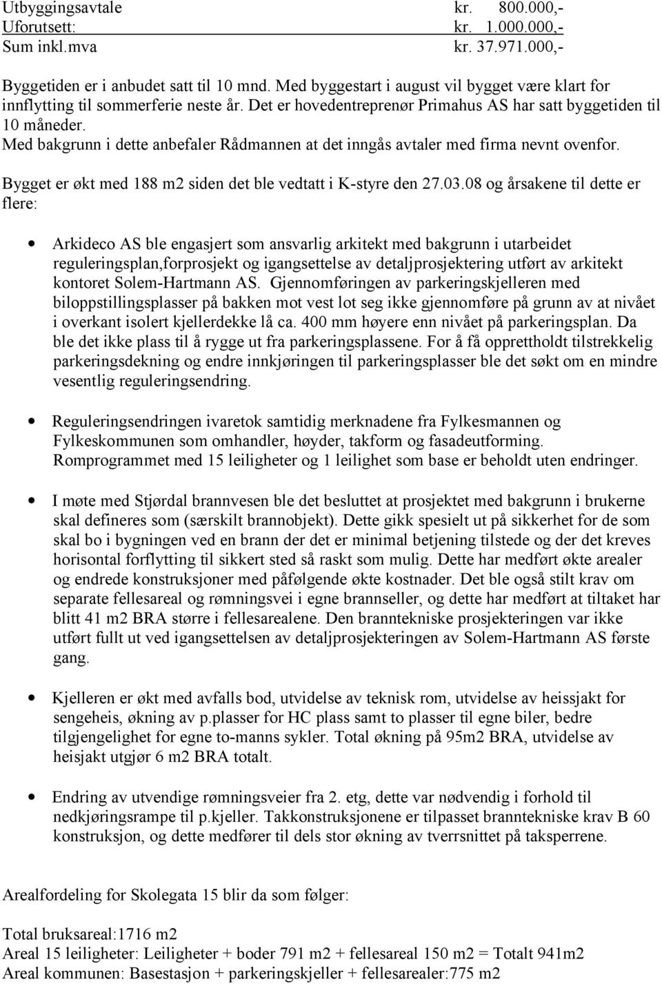 Med bakgrunn i dette anbefaler Rådmannen at det inngås avtaler med firma nevnt ovenfor. Bygget er økt med 188 m2 siden det ble vedtatt i K-styre den 27.03.