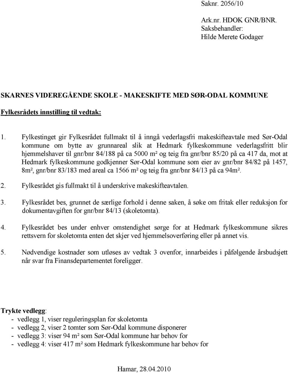 84/188 på ca 5000 m² og teig fra gnr/bnr 85/20 på ca 417 da, mot at Hedmark fylkeskommune godkjenner Sør-Odal kommune som eier av gnr/bnr 84/82 på 1457, 8m², gnr/bnr 83/183 med areal ca 1566 m² og