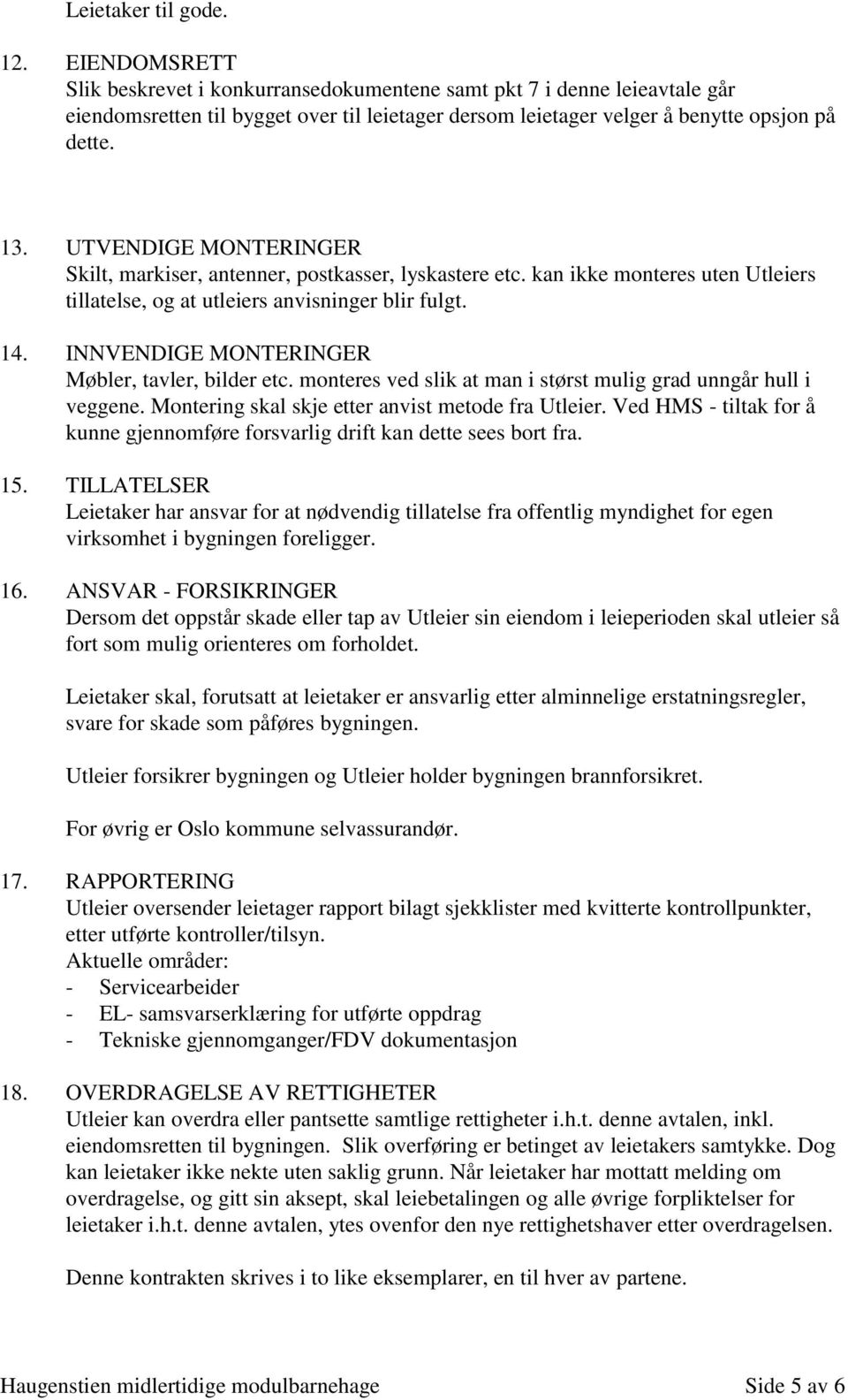 UTVENDIGE MONTERINGER Skilt, markiser, antenner, postkasser, lyskastere etc. kan ikke monteres uten Utleiers tillatelse, og at utleiers anvisninger blir fulgt. 14.