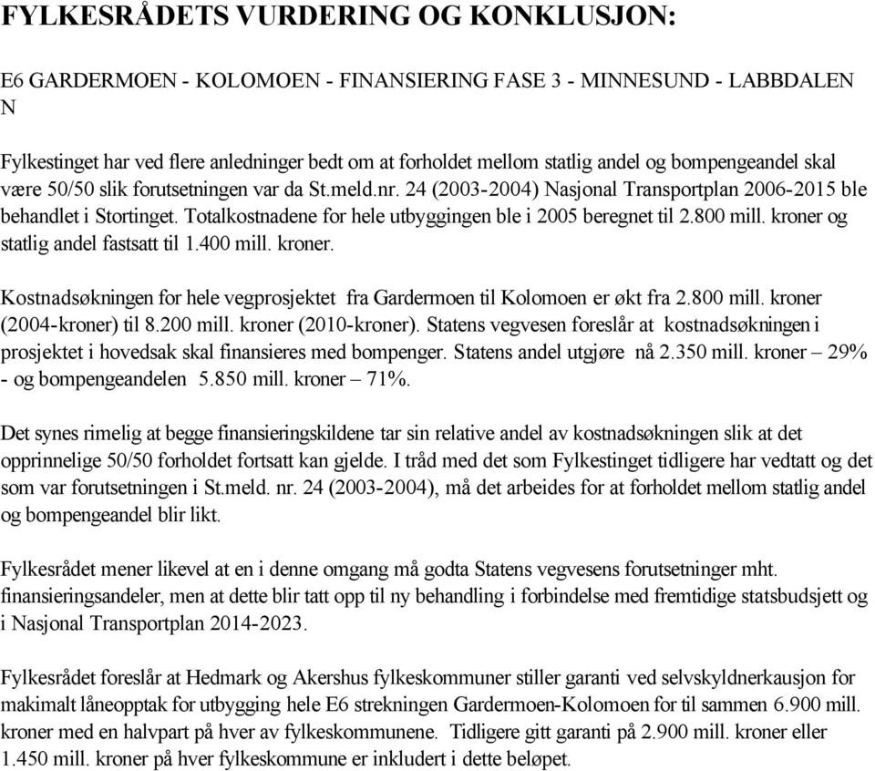 Totalkostnadene for hele utbyggingen ble i 2005 beregnet til 2.800 mill. kroner og statlig andel fastsatt til 1.400 mill. kroner. Kostnadsøkningen for hele vegprosjektet fra Gardermoen til Kolomoen er økt fra 2.