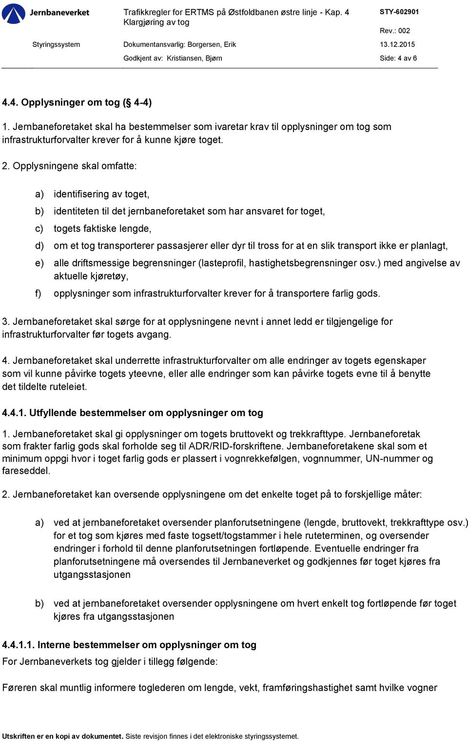 Opplysningene skal omfatte: a) identifisering av toget, b) identiteten til det jernbaneforetaket som har ansvaret for toget, c) togets faktiske lengde, d) om et tog transporterer passasjerer eller