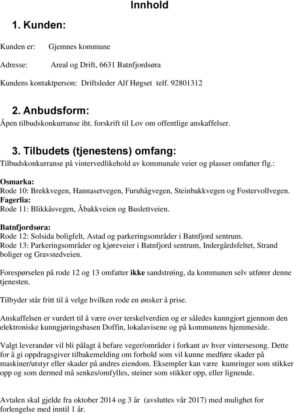 : Osmarka: Rode 10: Brekkvegen, Hannasetvegen, Furuhågvegen, Steinbakkvegen og Fostervollvegen. Fagerlia: Rode 11: Blikkåsvegen, Åbakkveien og Buslettveien.