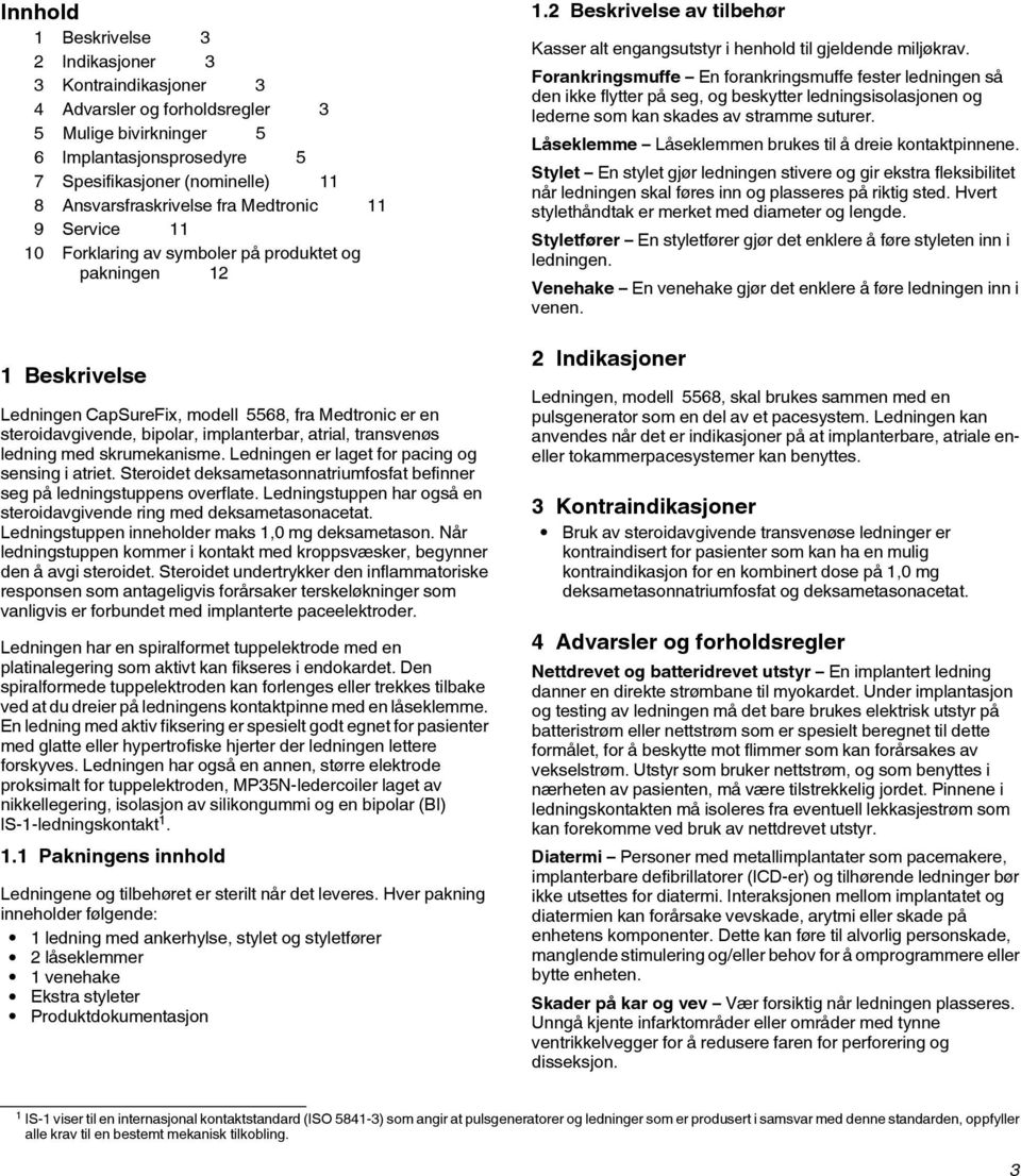 bipolar, implanterbar, atrial, transvenøs ledning med skrumekanisme. Ledningen er laget for pacing og sensing i atriet. Steroidet deksametasonnatriumfosfat befinner seg på ledningstuppens overflate.