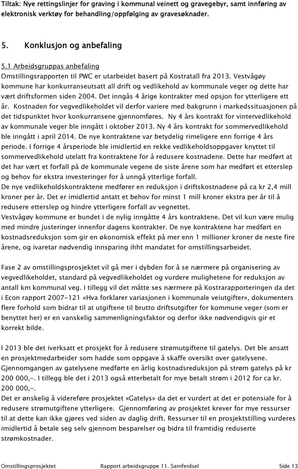 Vestvågøy kommune har konkurranseutsatt all drift og vedlikehold av kommunale veger og dette har vært driftsformen siden 2004. Det inngås 4 årige kontrakter med opsjon for ytterligere ett år.