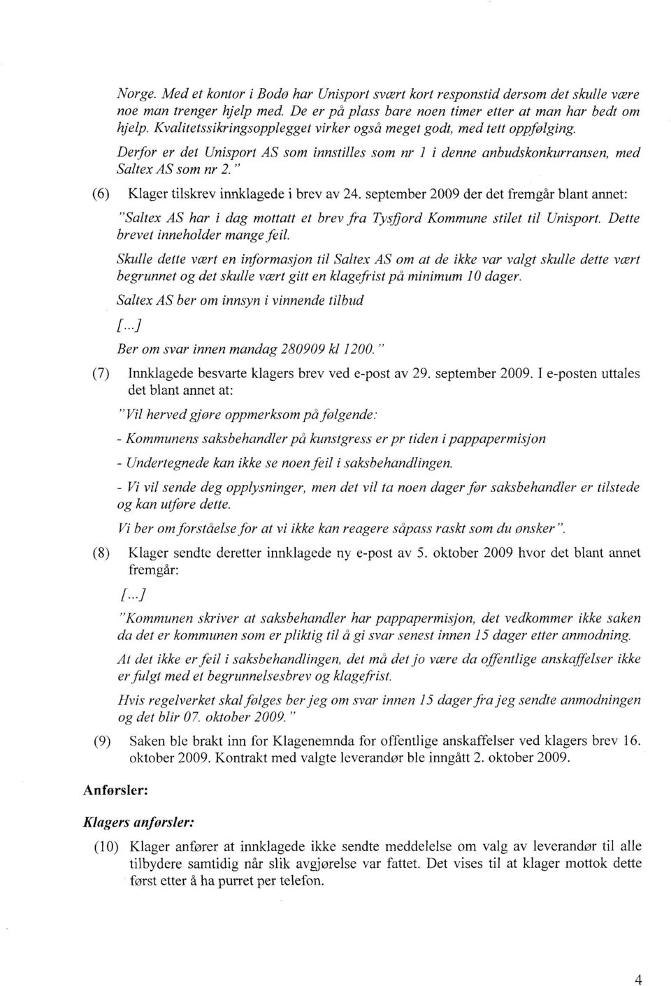 " (6) Klager tilskrev innklagede i brev av 24. september 2009 der det fremgår blant annet: "Saltex AS har i dag mottatt et brev fra Tysflord Kommune stilet til Unisport.