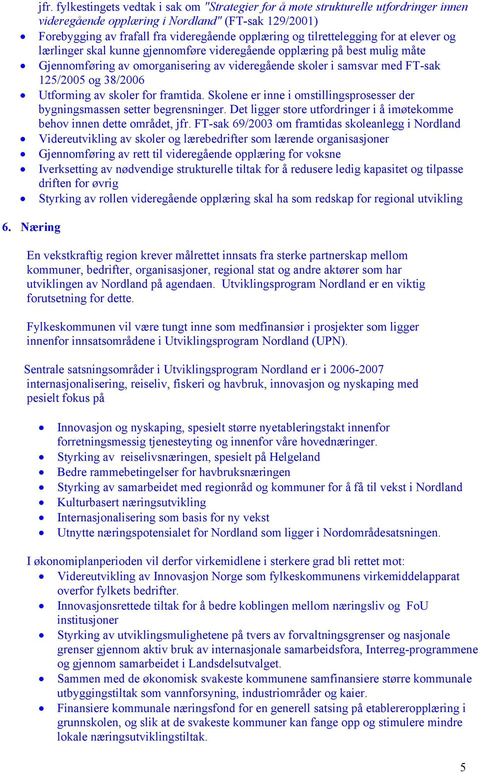 38/2006 Utforming av skoler for framtida. Skolene er inne i omstillingsprosesser der bygningsmassen setter begrensninger. Det ligger store utfordringer i å imøtekomme behov innen dette området, jfr.