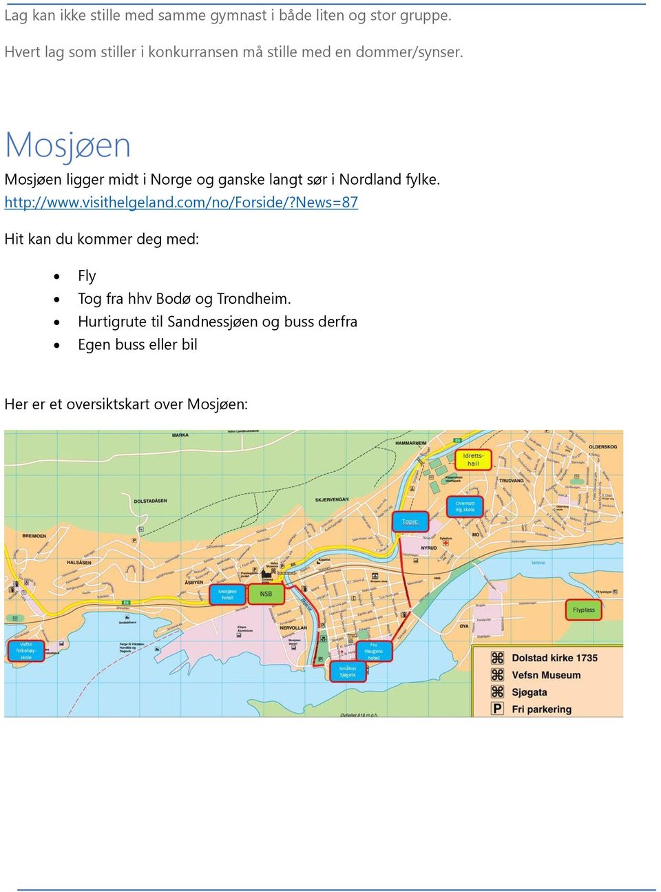 Mosjøen Mosjøen ligger midt i Norge og ganske langt sør i Nordland fylke. http://www.visithelgeland.