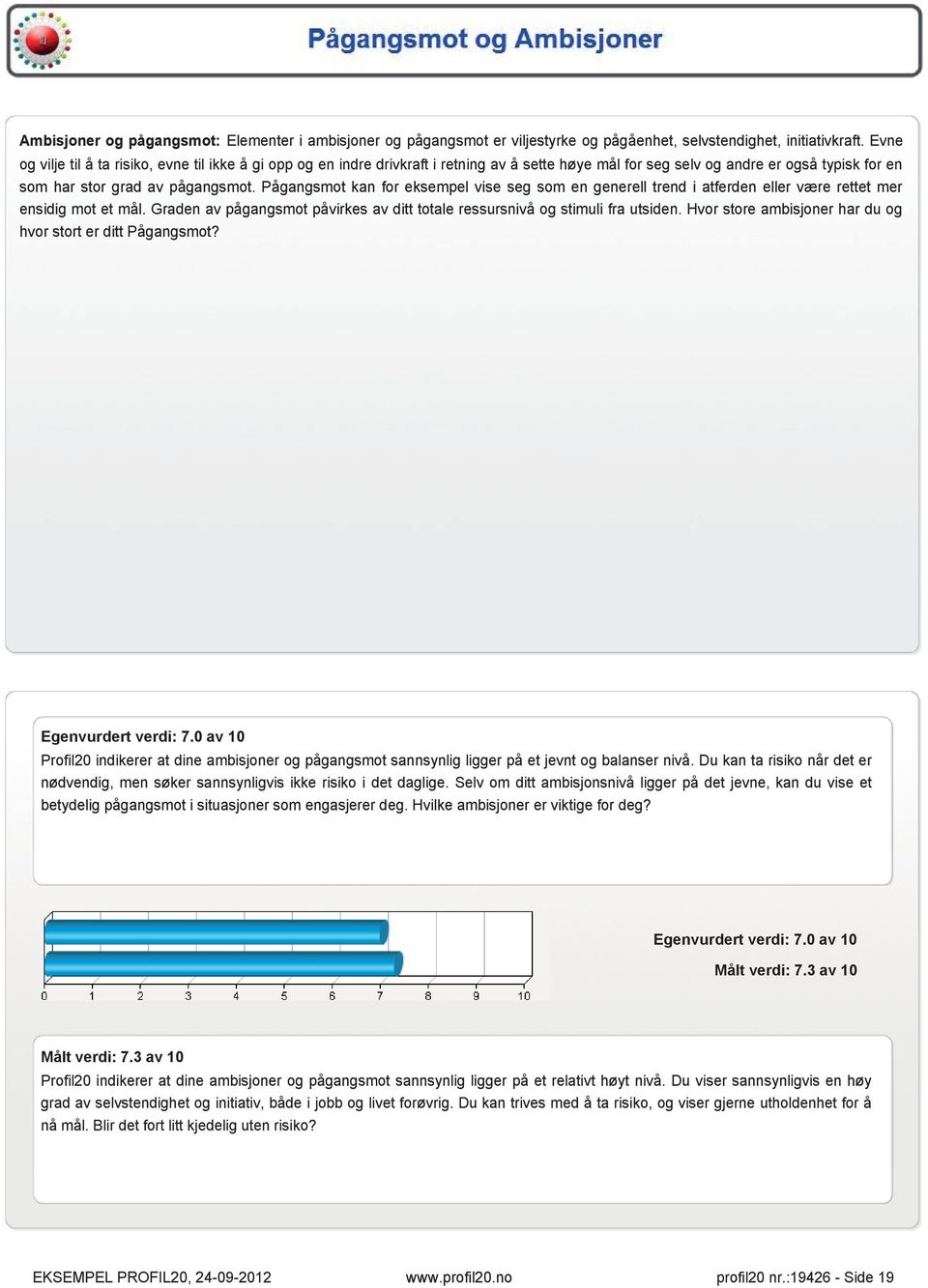 Pågangsmot kan for eksempel vise seg som en generell trend i atferden eller være rettet mer ensidig mot et mål. Graden av pågangsmot påvirkes av ditt totale ressursnivå og stimuli fra utsiden.