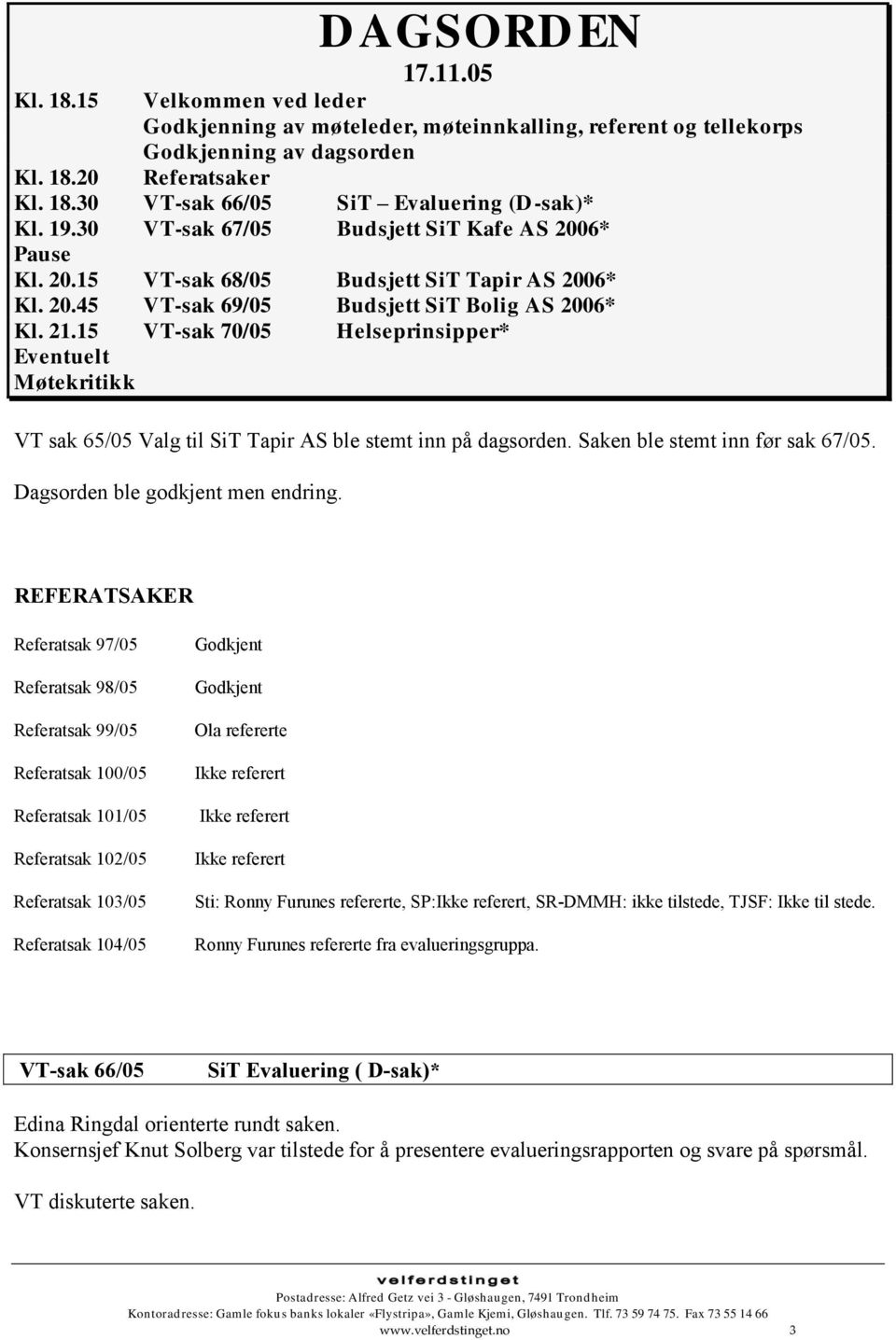 15 VT-sak 70/05 Helseprinsipper* Eventuelt Møtekritikk VT sak 65/05 Valg til SiT Tapir AS ble stemt inn på dagsorden. Saken ble stemt inn før sak 67/05. Dagsorden ble godkjent men endring.