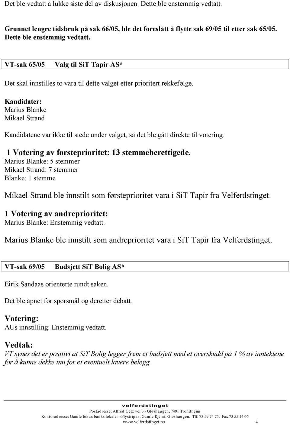 Kandidater: Marius Blanke Mikael Strand Kandidatene var ikke til stede under valget, så det ble gått direkte til votering. 1 Votering av førsteprioritet: 13 stemmeberettigede.