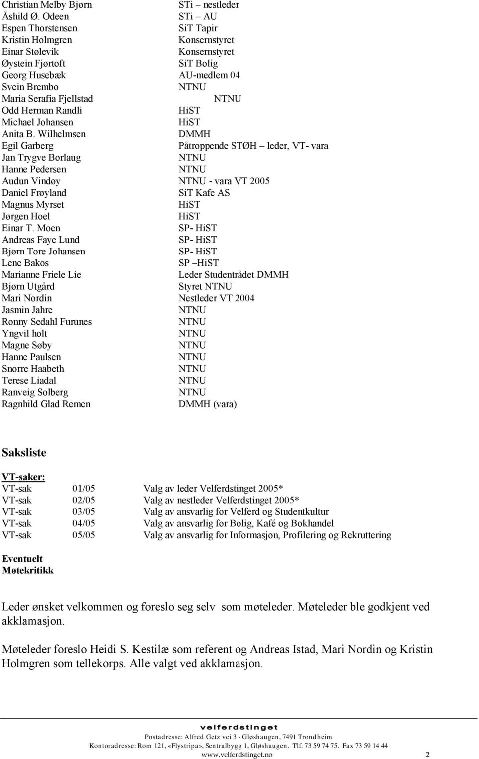 Anita B. Wilhelmsen DMMH Egil Garberg Påtroppende STØH leder, VT- vara Jan Trygve Borlaug Hanne Pedersen Audun Vindøy - vara VT 2005 Daniel Frøyland SiT Kafe AS Magnus Myrset Jørgen Hoel Einar T.