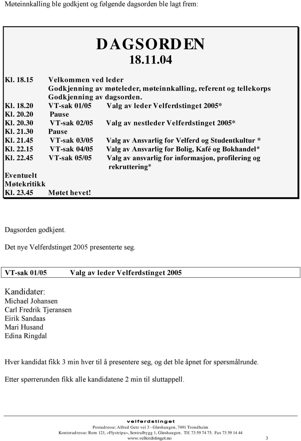 30 Pause Kl. 21.45 VT-sak 03/05 Valg av Ansvarlig for Velferd og Studentkultur * Kl. 22.15 VT-sak 04/05 Valg av Ansvarlig for Bolig, Kafé og Bokhandel* Kl. 22.45 VT-sak 05/05 Valg av ansvarlig for informasjon, profilering og rekruttering* Eventuelt Møtekritikk Kl.