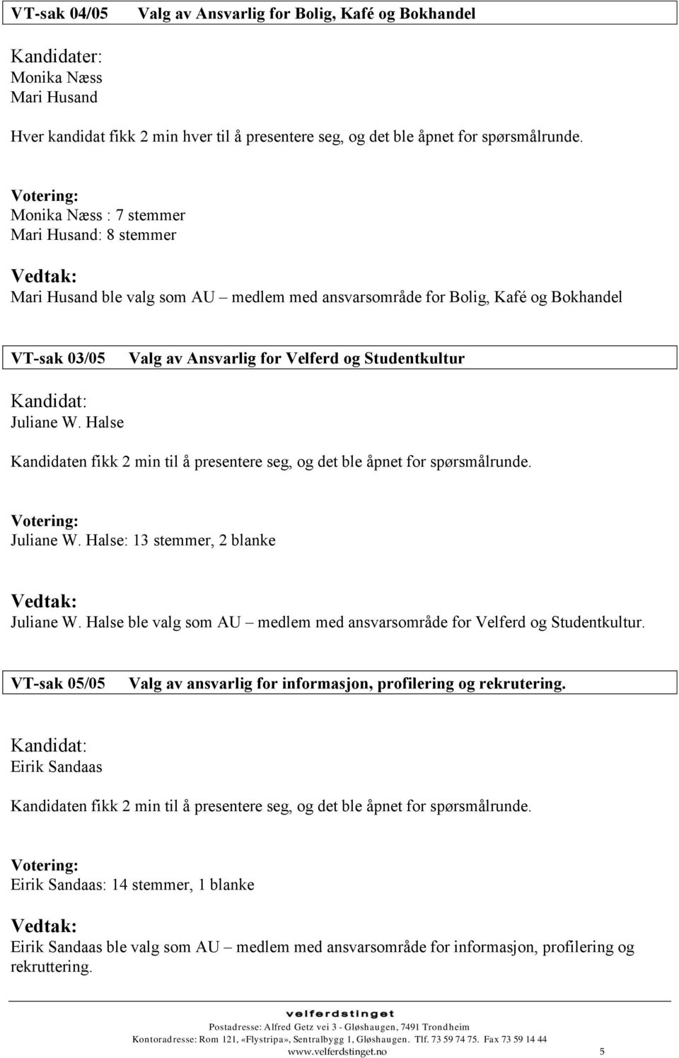 Juliane W. Halse Kandidaten fikk 2 min til å presentere seg, og det ble åpnet for spørsmålrunde. Juliane W. Halse: 13 stemmer, 2 blanke Juliane W.