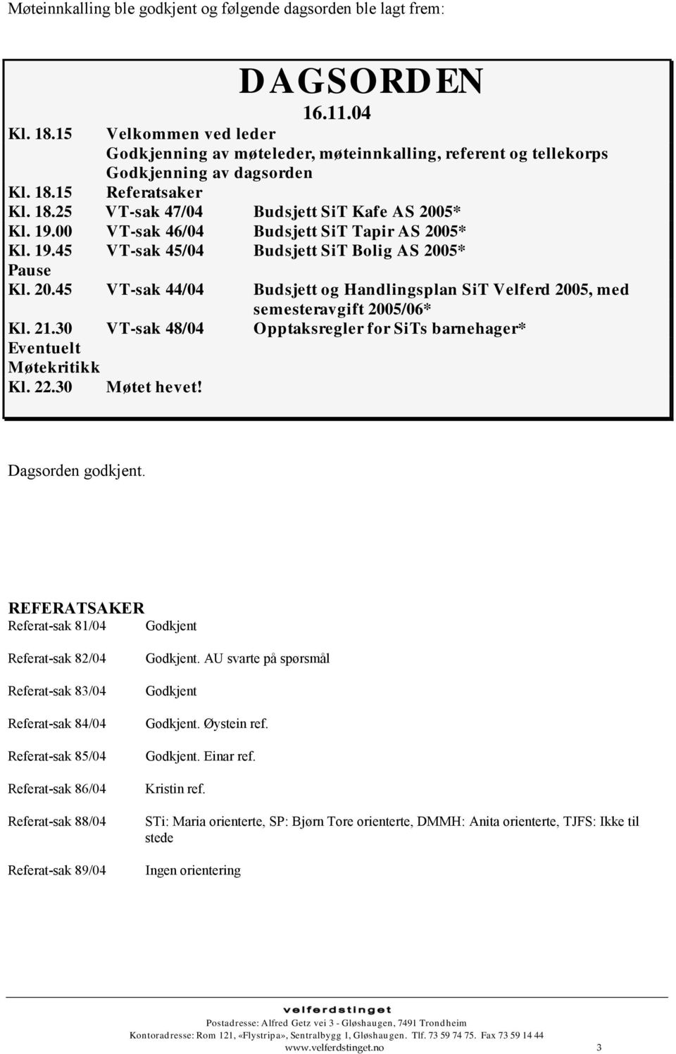 00 VT-sak 46/04 Budsjett SiT Tapir AS 2005* Kl. 19.45 VT-sak 45/04 Budsjett SiT Bolig AS 2005* Pause Kl. 20.45 VT-sak 44/04 Budsjett og Handlingsplan SiT Velferd 2005, med semesteravgift 2005/06* Kl.