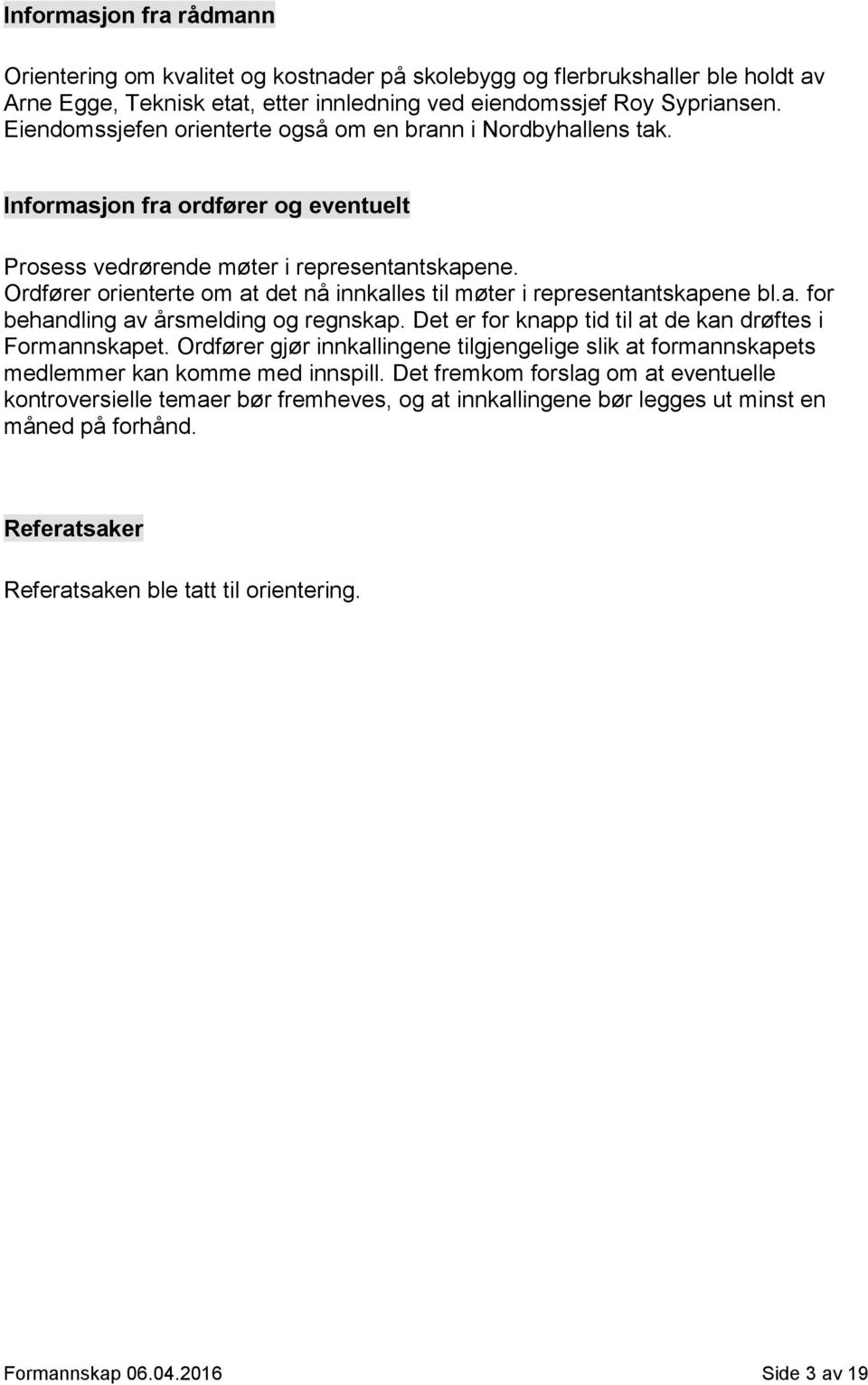 Ordfører orienterte om at det nå innkalles til møter i representantskapene bl.a. for behandling av årsmelding og regnskap. Det er for knapp tid til at de kan drøftes i Formannskapet.