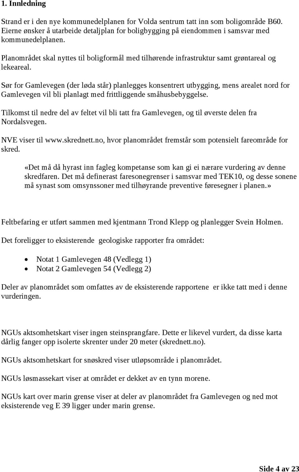 Sør for Gamlevegen (der løda står) planlegges konsentrert utbygging, mens arealet nord for Gamlevegen vil bli planlagt med frittliggende småhusbebyggelse.