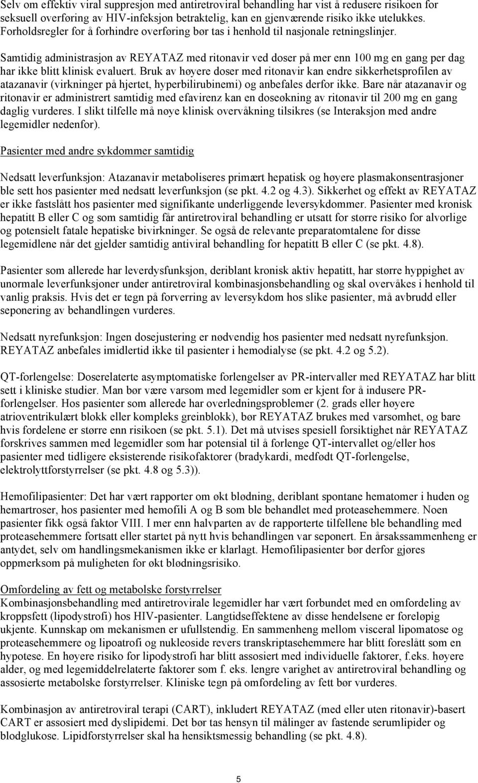 Samtidig administrasjon av REYATAZ med ritonavir ved doser på mer enn 100 mg en gang per dag har ikke blitt klinisk evaluert.