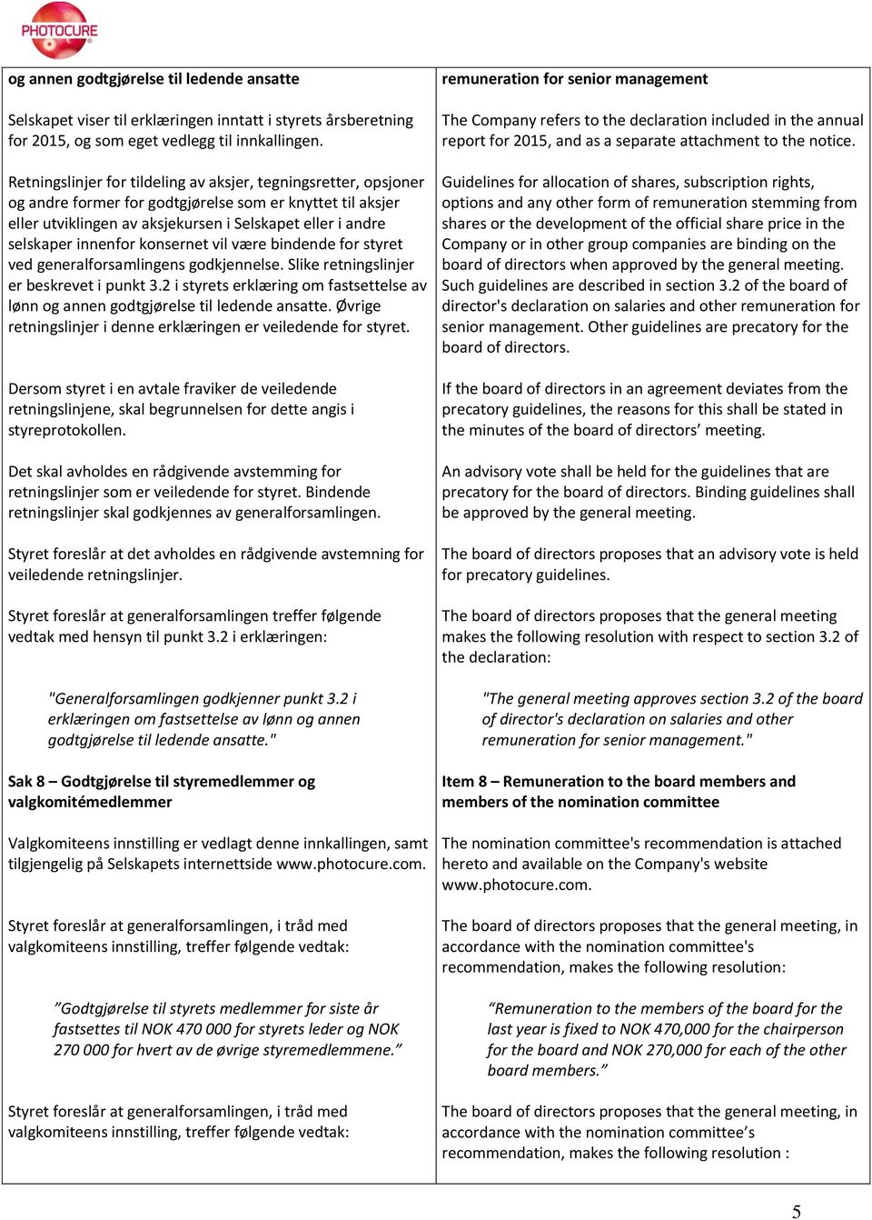 innenfor konsernet vil være bindende for styret ved generalforsamlingens godkjennelse. Slike retningslinjer er beskrevet i punkt 3.