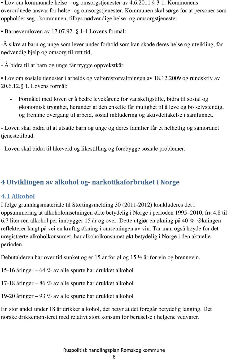 1-1 Lovens formål: -Å sikre at barn og unge som lever under forhold som kan skade deres helse og utvikling, får nødvendig hjelp og omsorg til rett tid, - Å bidra til at barn og unge får trygge