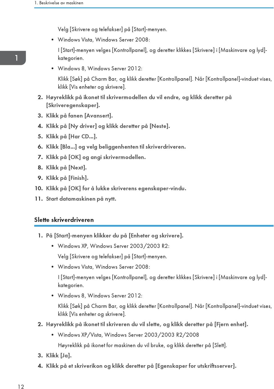 Windows 8, Windows Server 2012: Klikk [Søk] på Charm Bar, og klikk deretter [Kontrollpanel]. Når [Kontrollpanel]-vinduet vises, klikk [Vis enheter og skrivere]. 2. Høyreklikk på ikonet til skrivermodellen du vil endre, og klikk deretter på [Skriveregenskaper].