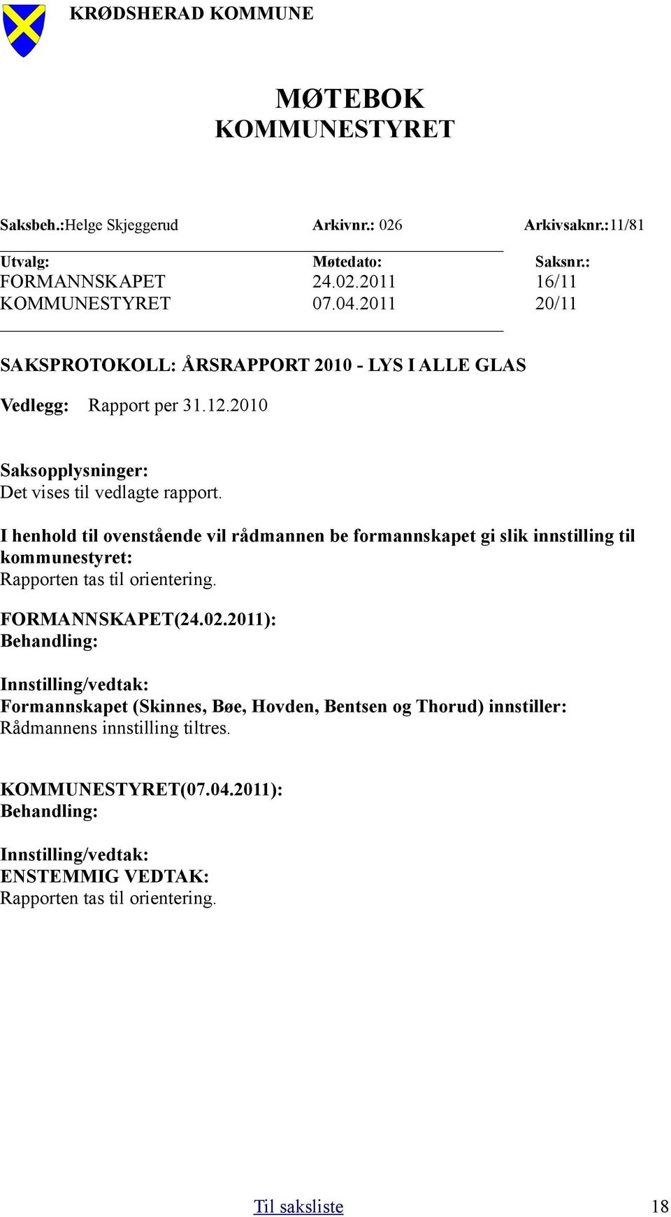 I henhold til ovenstående vil rådmannen be formannskapet gi slik innstilling til kommunestyret: Rapporten tas til orientering. FORMANNSKAPET(24.02.