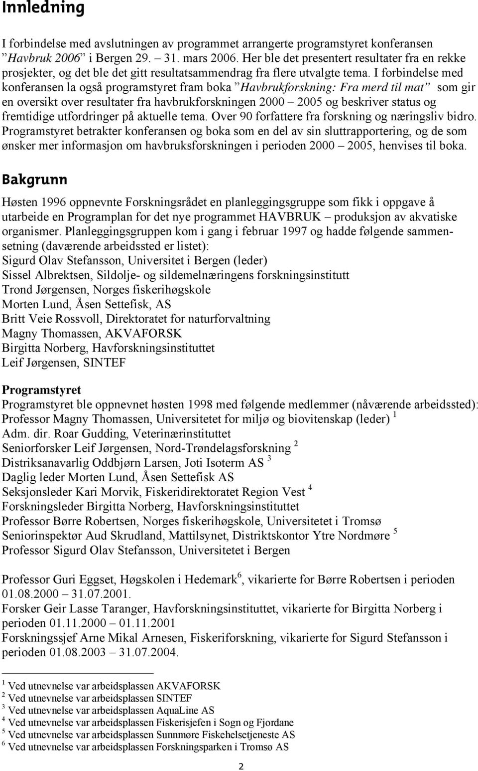 I forbindelse med konferansen la også programstyret fram boka Havbrukforskning: Fra merd til mat som gir en oversikt over resultater fra havbrukforskningen 2000 2005 og beskriver status og fremtidige