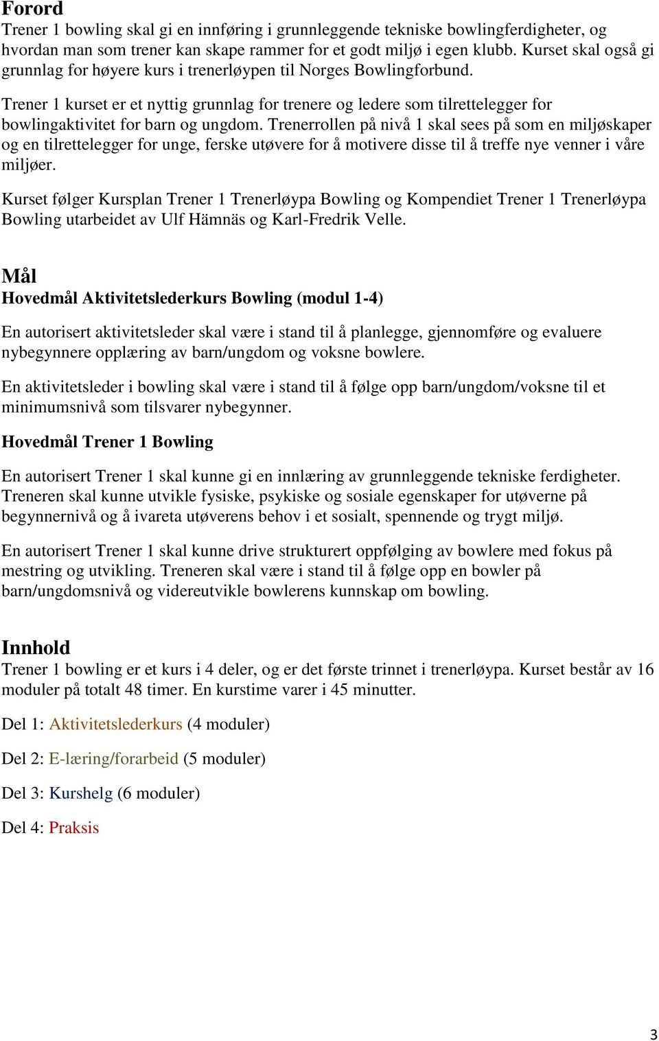 Trener 1 kurset er et nyttig grunnlag for trenere og ledere som tilrettelegger for bowlingaktivitet for barn og ungdom.