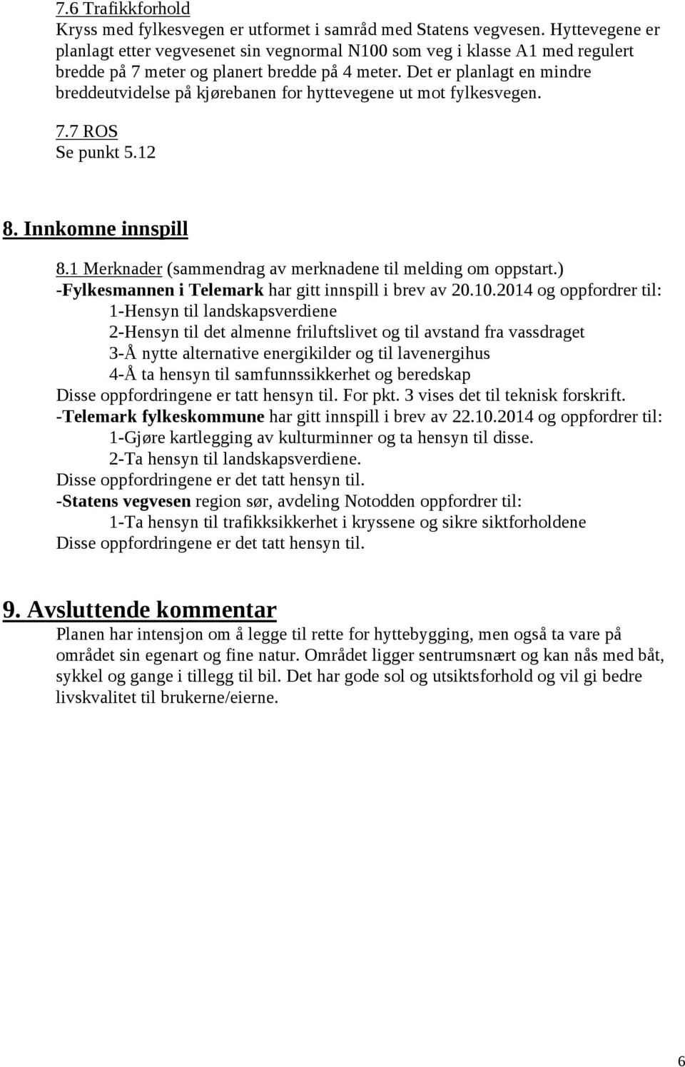 Det er planlagt en mindre breddeutvidelse på kjørebanen for hyttevegene ut mot fylkesvegen. 7.7 ROS Se punkt 5.12 8. Innkomne innspill 8.1 Merknader (sammendrag av merknadene til melding om oppstart.